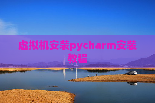 虚拟机安装pycharm安装教程
